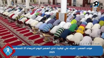 موعد العصر.. تعرف على توقيت أذان العصر اليوم الأربعاء 27 أغسطس 2025